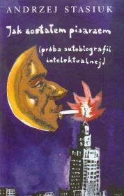 Jak zostałem pisarzem (próba autobiografii intelektualnej). Autor: Andrzej Stasiuk. Dadada.pl Okładka książki Jak zostałem pisarzem (próba autobiografii intelektualnej)