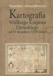 Kartografia Wielkiego Księstwa Litewskiego od XV do połowy XVIII wieku. Autor: Alexandrowicz Stanisław. Dadada.pl Okładka książki Kartografia Wielkiego Księstwa Litewskiego od XV do połowy XVIII wieku