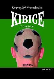 Kibice i okolice. Leksykon. Autor: Prendecki Krzysztof. Dadada.pl Okładka książki Kibice i okolice. Leksykon