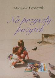 Na przyszły pożytek. Autor: Grabowski Stanisław. Dadada.pl Okładka książki Na przyszły pożytek