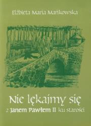 Nie lękajmy się z Janem Pawłem II ku starości. Autor: Mańkowska Elżbieta Maria. Dadada.pl Okładka książki Nie lękajmy się z Janem Pawłem II ku starości