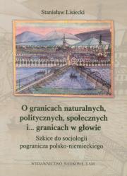 Okładka książki O granicach naturalnych, politycznych, społecznych i ... granicach w głowie Szkice do socjologii pogranicza polsko-niemieckiego