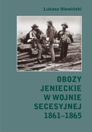 Obozy jenieckie w wojnie secesyjnej 1861-1865. Autor: Niewiński Łukasz. Dadada.pl Okładka książki Obozy jenieckie w wojnie secesyjnej 1861-1865