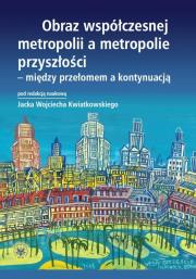 Okładka książki Obraz współczesnej metropolii a metropolie przyszłości - między przełomem a kontynuacją