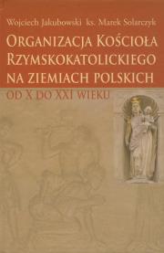 Organizacja Kościoła Rzymskokatolickiego na ziemiach polskich. Autor: Jakubowski Wojciech, Solarczyk Marek. Dadada.pl Okładka książki Organizacja Kościoła Rzymskokatolickiego na ziemiach polskich