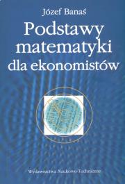 Podstawy matematyki dla ekonomistów. Autor: Banaś Józef. Dadada.pl Okładka książki Podstawy matematyki dla ekonomistów