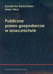 Publiczne prawo gospodarcze w orzecznictwie. Autor: Kieś-Kokocińska Katarzyna, Trela Anna. Dadada.pl Okładka książki Publiczne prawo gospodarcze w orzecznictwie