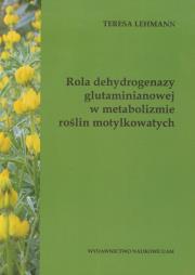 Okładka książki Rola dehydrogenazy glutaminianowej w metabolizmie roślin motylkowatych