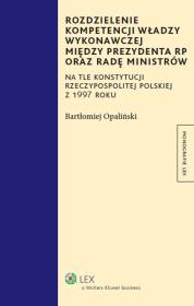 Rozdzielenie kompetencji władzy wykonawczej między prezydenta RP oraz radę ministrów. Autor: Opaliński Bartłomiej. Dadada.pl Okładka książki Rozdzielenie kompetencji władzy wykonawczej między prezydenta RP oraz radę ministrów