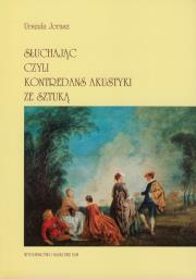 Okładka książki Słuchając czyli kontredans akustyki ze sztuką