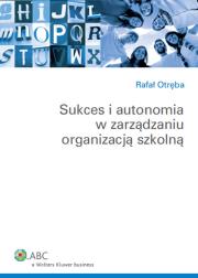 Sukces i autonomia w zarządzaniu organizacją szkolną. Autor: Otręba Rafał. Dadada.pl Okładka książki Sukces i autonomia w zarządzaniu organizacją szkolną