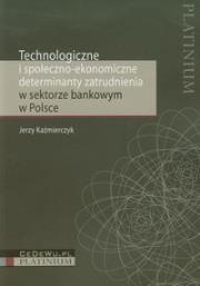 Technologiczne i społeczno ekonomiczne determinanty zatrudnienia w sektorze bankowym w Polsce. Autor: Krzywik Kaźmierczyk Jerzy. Dadada.pl Okładka książki Technologiczne i społeczno ekonomiczne determinanty zatrudnienia w sektorze bankowym w Polsce