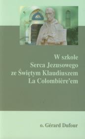 W szkole Serca Jezusowego ze Świętym Klaudiuszem La Colombiere'em. Autor: o. Gerard Dufour. Dadada.pl Okładka książki W szkole Serca Jezusowego ze Świętym Klaudiuszem La Colombiere'em