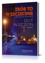 Zrób to w Szczecinie. Do it in Szczecin!. Autor: Zadworny Adam, Podgajna Ewa, Łukaszuk Anna, Głowa Przemek. Dadada.pl Okładka książki Zrób to w Szczecinie. Do it in Szczecin!
