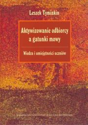 Aktywizowanie odbiorcy a gatunki mowy Wiedza i umiejętności uczniów. Autor: Tymiakin Leszek. Dadada.pl Okładka książki Aktywizowanie odbiorcy a gatunki mowy Wiedza i umiejętności uczniów