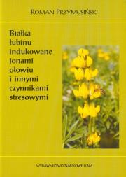 Okładka książki Białka łubinu indukowane jonami ołowiu i innymi czynnikami stresowymi