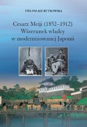 Cesarz Meiji (1852-1912) Wizerunek władcy w modernizowanej Japonii w setną rocznicę śmierci cesarza. Autor: Pałasz-Rutkowska Ewa. Dadada.pl Okładka książki Cesarz Meiji (1852-1912) Wizerunek władcy w modernizowanej Japonii w setną rocznicę śmierci cesarza