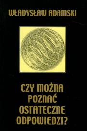 Czy można poznać ostateczne odpowiedzi. Autor: Adamski Władysław. Dadada.pl Okładka książki Czy można poznać ostateczne odpowiedzi