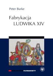Fabrykacja Ludwika XIV. Autor: Burke Peter. Dadada.pl Okładka książki Fabrykacja Ludwika XIV