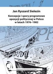 Koncepcje i spory programowe opozycji politycznej w Polsce w latach 1976-1982. Autor: Jan Ryszard Sielezin (red.). Dadada.pl Okładka książki Koncepcje i spory programowe opozycji politycznej w Polsce w latach 1976-1982