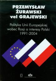 Polityka Unii Europejskiej wobec Rosji a interesy Polski 1991-2004. Autor: Żurawski vel Grajewski Przemysław. Dadada.pl Okładka książki Polityka Unii Europejskiej wobec Rosji a interesy Polski 1991-2004