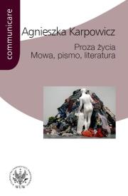 Proza życia Mowa pismo literatura. Autor: Karpowicz Agnieszka. Dadada.pl Okładka książki Proza życia Mowa pismo literatura