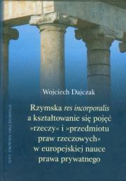 Okładka książki Rzymska Res incorporalis a kształtowanie się pojęć rzeczy i przedmiotu praw rzeczowych w europejskiej nauce prawa prywatnego