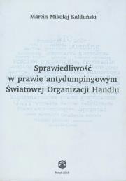 Sprawiedliwość w prawie antydumpingowym Światowej Organizacji Handlu. Autor: Kałduński Marcin Mikołaj. Dadada.pl Okładka książki Sprawiedliwość w prawie antydumpingowym Światowej Organizacji Handlu