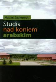 Studia nad koniem arabskim. Autor: Jackowski Maciej. Dadada.pl Okładka książki Studia nad koniem arabskim