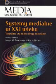 Systemy medialne w XXI wieku. Autor: Janusz W. Adamowski, Jaskiernia Alicja. Dadada.pl Okładka książki Systemy medialne w XXI wieku