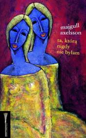 Ta, którą nigdy nie byłam. Autor: Axelsson Majgull. Dadada.pl Okładka książki Ta, którą nigdy nie byłam