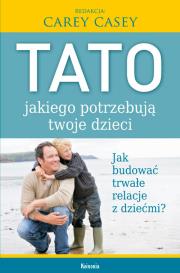 Tato jakiego potrzebują twoje dzieci. Autor: Carey Casey. Dadada.pl Okładka książki Tato jakiego potrzebują twoje dzieci