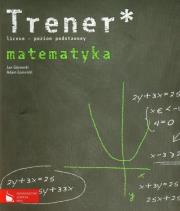 Trener Matematyka poziom podstawowy. Autor: Górowski Jan, Łomnicki Adam. Dadada.pl Okładka książki Trener Matematyka poziom podstawowy