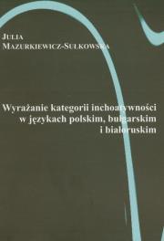 Wyrażanie kategorii i inchoatywności w językach polskim, bułgarskim i białoruskim. Autor: Mazurkiewicz-Sułkowska Julia. Dadada.pl Okładka książki Wyrażanie kategorii i inchoatywności w językach polskim, bułgarskim i białoruskim