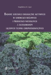 Okładka książki Badanie substancji biologicznie aktywnych w surowcach roślinnych i produktach naturalnych z zastosowaniem łączonych technik chromatograficznych