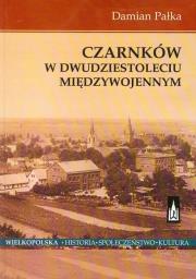Czarnków w dwudziestoleciu międzywojennym. Autor: Pałka Damian. Dadada.pl Okładka książki Czarnków w dwudziestoleciu międzywojennym