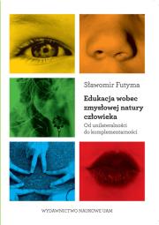 Okładka książki Edukacja wobec zmysłowej natury człowieka Od unilateralności do komplementarności