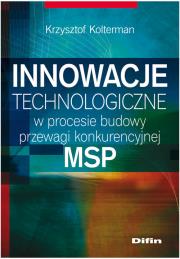 Innowacje technologiczne w procesie budowy przewagi konkurencyjnej MSP. Autor: Kolterman Krzysztof. Dadada.pl Okładka książki Innowacje technologiczne w procesie budowy przewagi konkurencyjnej MSP