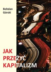 Jak przeżyć kapitalizm. Autor: Górski Bohdan. Dadada.pl Okładka książki Jak przeżyć kapitalizm