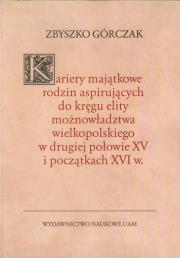 Okładka książki Kariery majątkowe rodzin aspirujących do kręgu elity możnowładztwa wielkopolskiego w drugiej połowie XV i początkach XVI w.