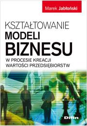 Kształtowanie modeli biznesu w procesie kreacji wartości przedsiębiorstw. Autor: Jabłoński Marek. Dadada.pl Okładka książki Kształtowanie modeli biznesu w procesie kreacji wartości przedsiębiorstw