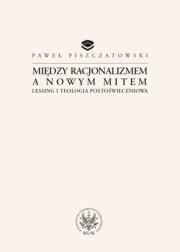 Między racjonalizmem a nowym mitem Lessing i teologia postoświeceniowa. Autor: Piszczatowski Paweł. Dadada.pl Okładka książki Między racjonalizmem a nowym mitem Lessing i teologia postoświeceniowa