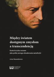 Okładka książki Między światem dostępnym zmysłowo a transcendencją. Kanta krytyka rozumu jako próba nowego ufundowan