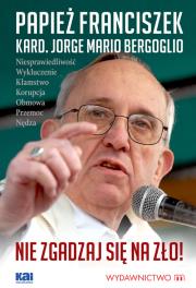 Nie zgadzaj się na zło!. Autor: Bergoglio Jorge Mario. Dadada.pl Okładka książki Nie zgadzaj się na zło!