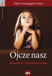 Ojcze Nasz. Rekolekcje z modlitwą Pańską. Autor: Prieto Pablo Dominguez. Dadada.pl Okładka książki Ojcze Nasz. Rekolekcje z modlitwą Pańską