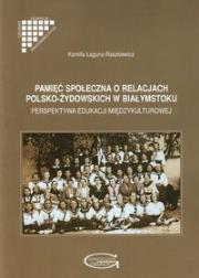 Pamięć społeczna o relacjach polsko-żydowskich w Białymstoku. Autor: Łaguna-Raszkiewicz Kamilla. Dadada.pl Okładka książki Pamięć społeczna o relacjach polsko-żydowskich w Białymstoku
