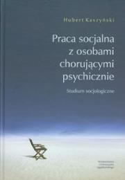 Praca socjalna z osobami chorującymi psychicznie.. Autor: Kaszyński Hubert. Dadada.pl Okładka książki Praca socjalna z osobami chorującymi psychicznie.