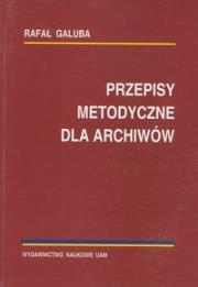 Przepisy metodyczne dla archiwistów. Autor: Galuba Rafał. Dadada.pl Okładka książki Przepisy metodyczne dla archiwistów