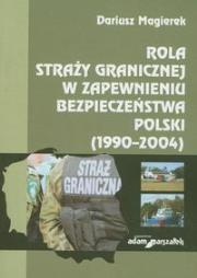 Rola straży granicznej w zapewnieniu bezpieczeństwa Polski (1990-2004). Autor: Magierek Dariusz. Dadada.pl Okładka książki Rola straży granicznej w zapewnieniu bezpieczeństwa Polski (1990-2004)