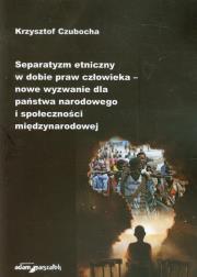 Okładka książki Separatyzm etniczny w dobie praw człowieka nowe wyzwanie dla państwa narodowego i społeczności międzynarodowej